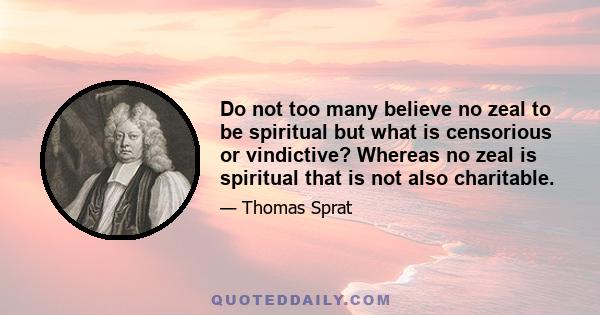 Do not too many believe no zeal to be spiritual but what is censorious or vindictive? Whereas no zeal is spiritual that is not also charitable.