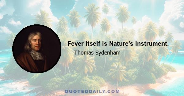 Fever itself is Nature's instrument.