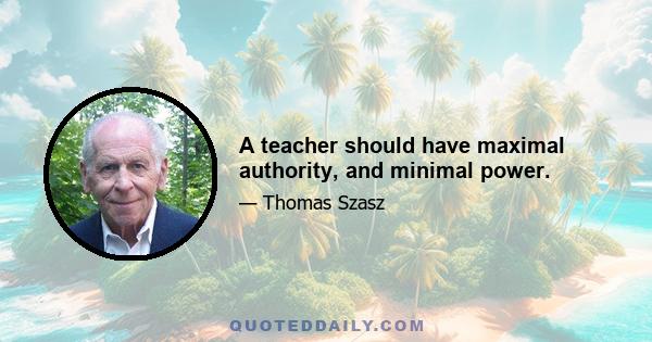 A teacher should have maximal authority, and minimal power.