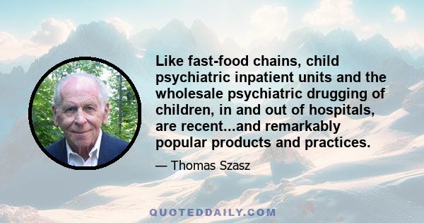 Like fast-food chains, child psychiatric inpatient units and the wholesale psychiatric drugging of children, in and out of hospitals, are recent...and remarkably popular products and practices.