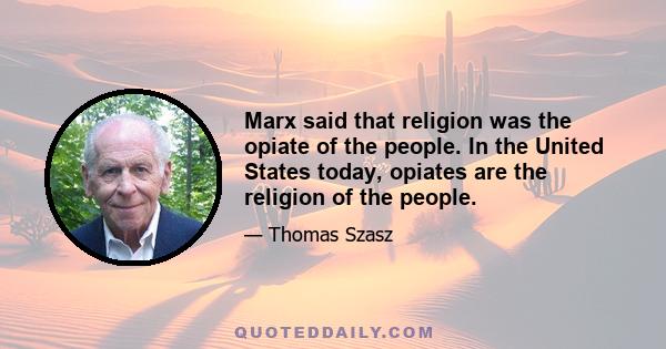 Marx said that religion was the opiate of the people. In the United States today, opiates are the religion of the people.