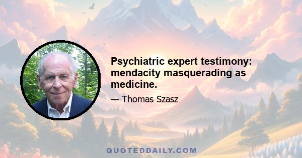 Psychiatric expert testimony: mendacity masquerading as medicine.