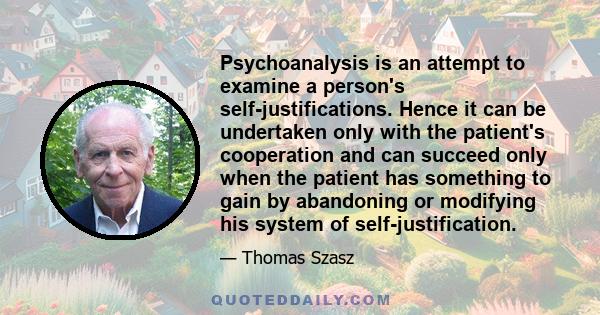 Psychoanalysis is an attempt to examine a person's self-justifications. Hence it can be undertaken only with the patient's cooperation and can succeed only when the patient has something to gain by abandoning or