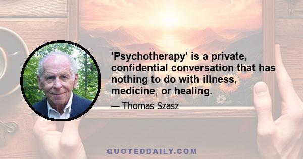 'Psychotherapy' is a private, confidential conversation that has nothing to do with illness, medicine, or healing.