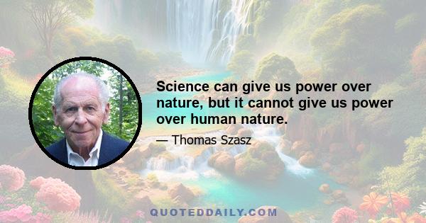 Science can give us power over nature, but it cannot give us power over human nature.