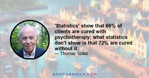 'Statistics' show that 66% of clients are cured with psychotherapy; what statistics don't show is that 72% are cured without it.