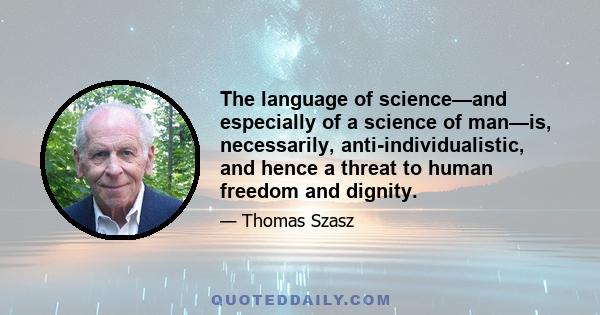 The language of science—and especially of a science of man—is, necessarily, anti-individualistic, and hence a threat to human freedom and dignity.