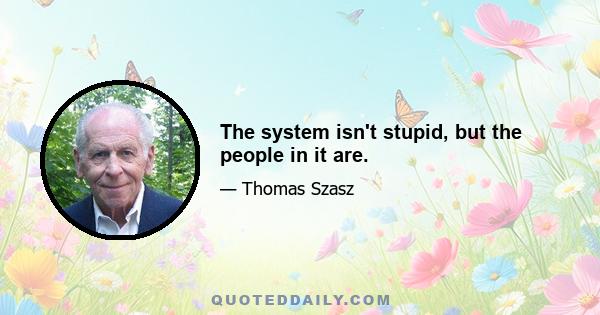 The system isn't stupid, but the people in it are.