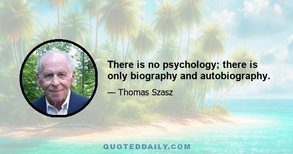 There is no psychology; there is only biography and autobiography.