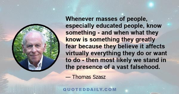 Whenever masses of people, especially educated people, know something - and when what they know is something they greatly fear because they believe it affects virtually everything they do or want to do - then most