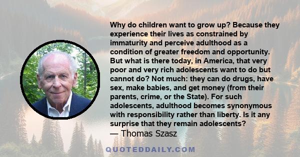 Why do children want to grow up? Because they experience their lives as constrained by immaturity and perceive adulthood as a condition of greater freedom and opportunity. But what is there today, in America, that very