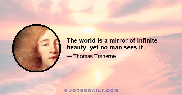 The world is a mirror of infinite beauty, yet no man sees it.