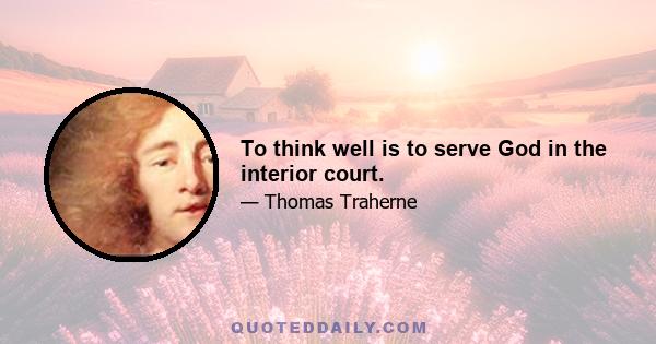 To think well is to serve God in the interior court.