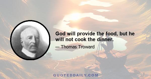 God will provide the food, but he will not cook the dinner.