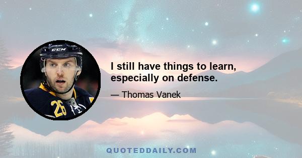 I still have things to learn, especially on defense.