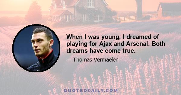 When I was young, I dreamed of playing for Ajax and Arsenal. Both dreams have come true.