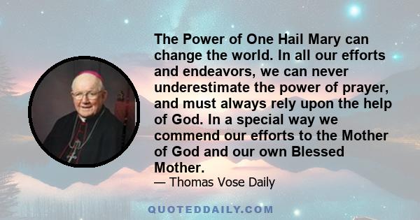 The Power of One Hail Mary can change the world. In all our efforts and endeavors, we can never underestimate the power of prayer, and must always rely upon the help of God. In a special way we commend our efforts to