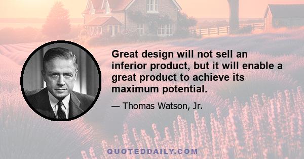 Great design will not sell an inferior product, but it will enable a great product to achieve its maximum potential.