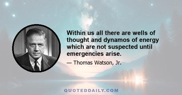 Within us all there are wells of thought and dynamos of energy which are not suspected until emergencies arise.