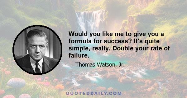 Would you like me to give you a formula for success? It's quite simple, really. Double your rate of failure.