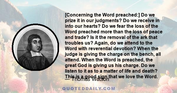 [Concerning the Word preached:] Do we prize it in our judgments? Do we receive in into our hearts? Do we fear the loss of the Word preached more than the loss of peace and trade? Is it the removal of the ark that