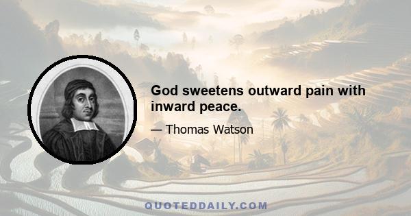 God sweetens outward pain with inward peace.