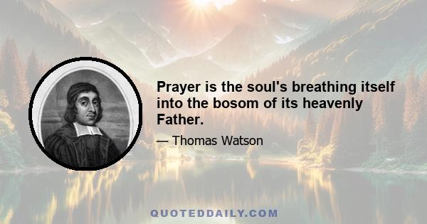 Prayer is the soul's breathing itself into the bosom of its heavenly Father.