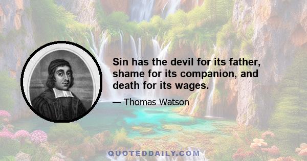 Sin has the devil for its father, shame for its companion, and death for its wages.