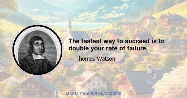 The fastest way to succeed is to double your rate of failure.