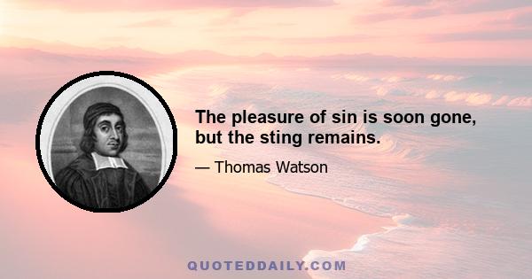 The pleasure of sin is soon gone, but the sting remains.