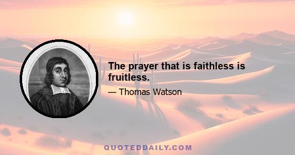 The prayer that is faithless is fruitless.