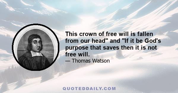 This crown of free will is fallen from our head and If it be God's purpose that saves then it is not free will.