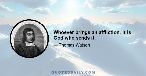 Whoever brings an affliction, it is God who sends it.