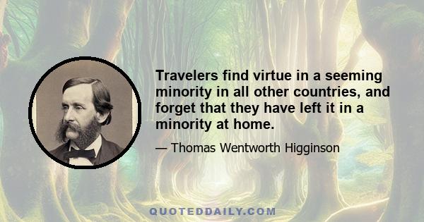 Travelers find virtue in a seeming minority in all other countries, and forget that they have left it in a minority at home.