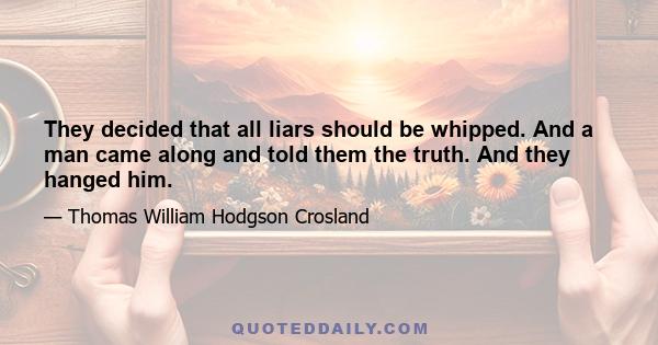 They decided that all liars should be whipped. And a man came along and told them the truth. And they hanged him.