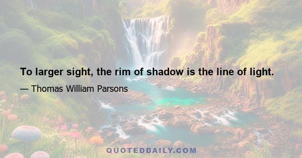 To larger sight, the rim of shadow is the line of light.