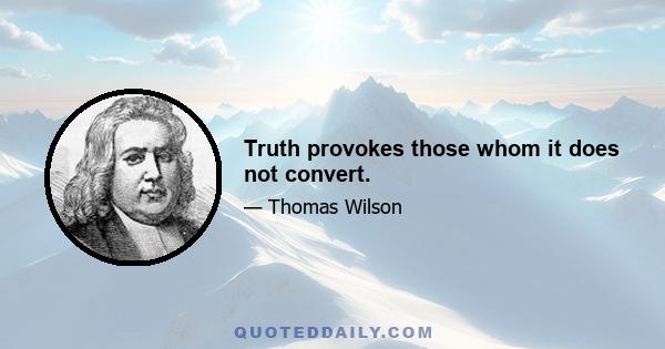 Truth provokes those whom it does not convert.