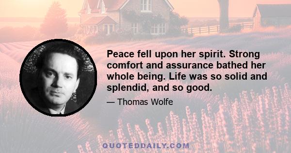 Peace fell upon her spirit. Strong comfort and assurance bathed her whole being. Life was so solid and splendid, and so good.