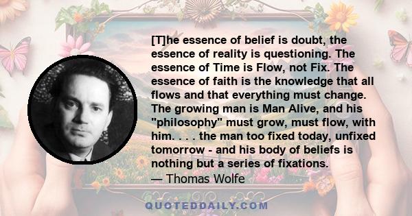 [T]he essence of belief is doubt, the essence of reality is questioning. The essence of Time is Flow, not Fix. The essence of faith is the knowledge that all flows and that everything must change. The growing man is Man 