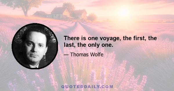 There is one voyage, the first, the last, the only one.