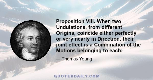 Proposition VIII. When two Undulations, from different Origins, coincide either perfectly or very nearly in Direction, their joint effect is a Combination of the Motions belonging to each.