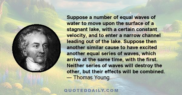 Suppose a number of equal waves of water to move upon the surface of a stagnant lake, with a certain constant velocity, and to enter a narrow channel leading out of the lake. Suppose then another similar cause to have