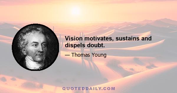 Vision motivates, sustains and dispels doubt.