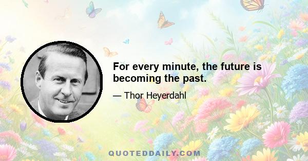 For every minute, the future is becoming the past.