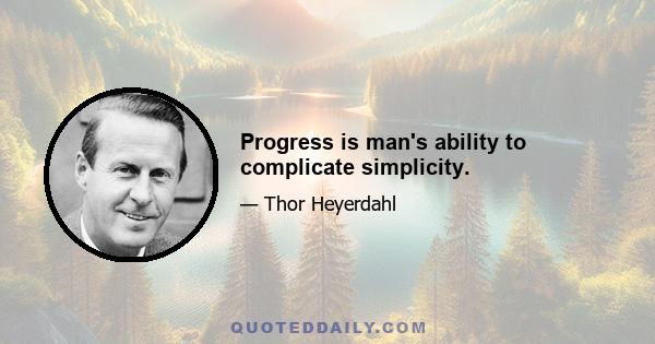 Progress is man's ability to complicate simplicity.