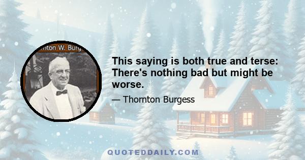 This saying is both true and terse: There's nothing bad but might be worse.