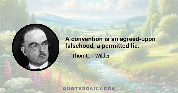 A convention is an agreed-upon falsehood, a permitted lie.