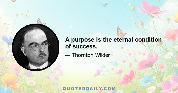 A purpose is the eternal condition of success.