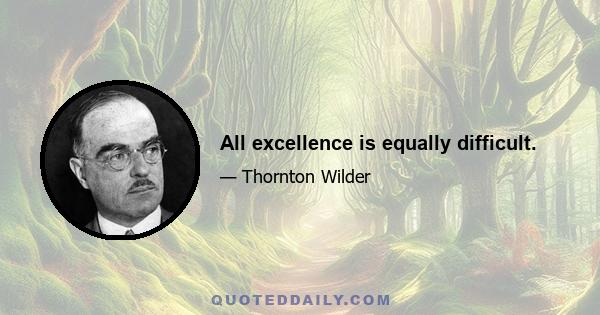 All excellence is equally difficult.