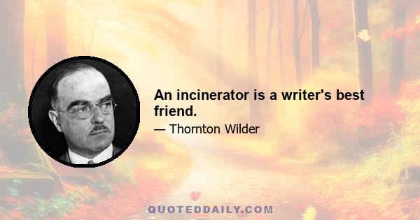 An incinerator is a writer's best friend.